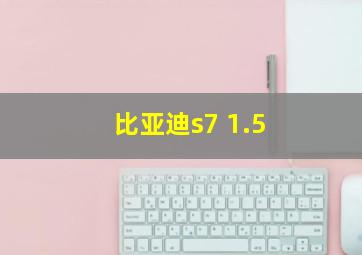 比亚迪s7 1.5